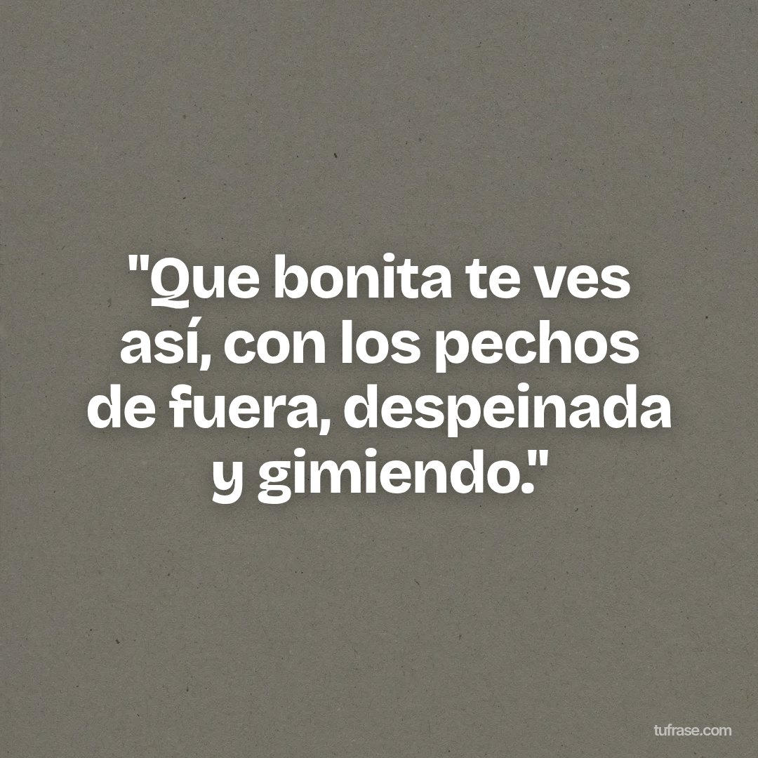 "Que bonita te ves así, con los pechos de fuera, despeinada y gimiendo."