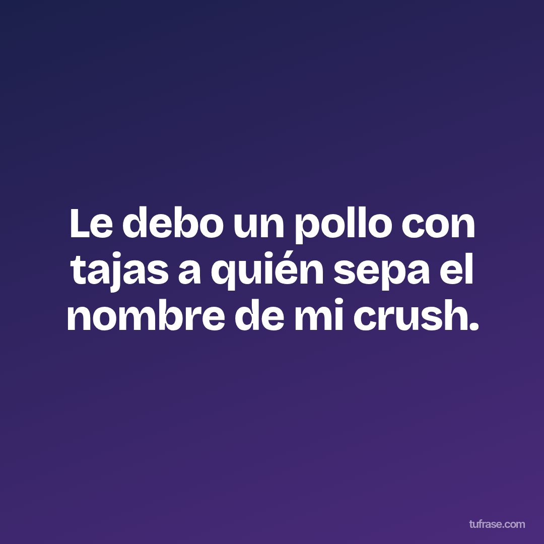 Le debo un pollo con tajas a quién sepa el nombre de mi crush.