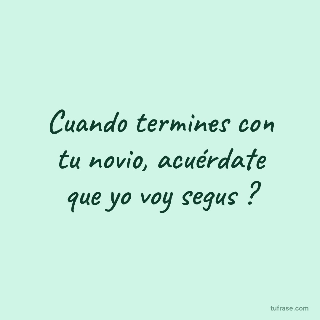 Cuando termines con tu novio, acuérdate que yo voy segus ?