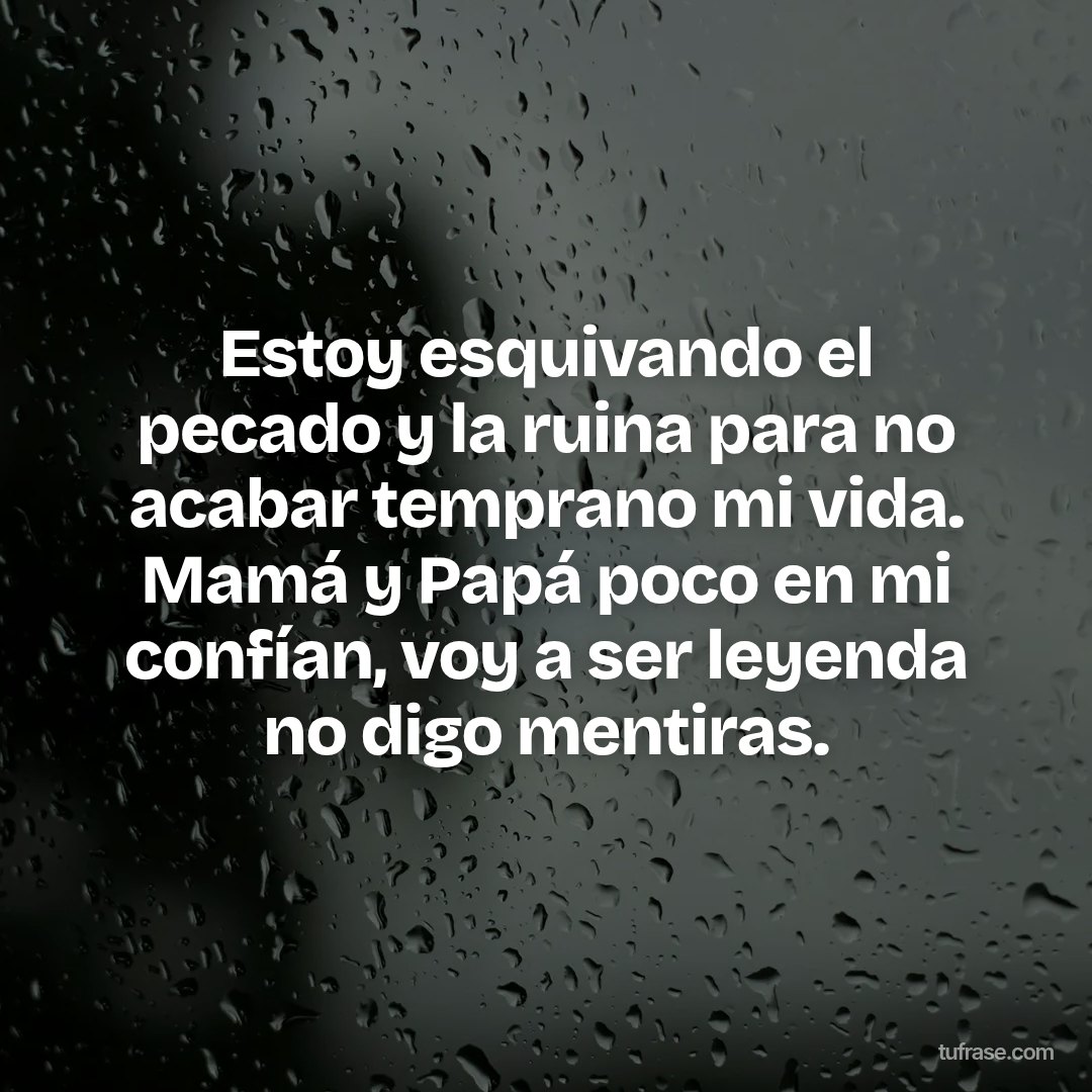Estoy esquivando el pecado y la ruina para no acabar temprano mi vida. Mamá y Papá poco en mi confían, voy a ser leyenda no digo mentiras.
