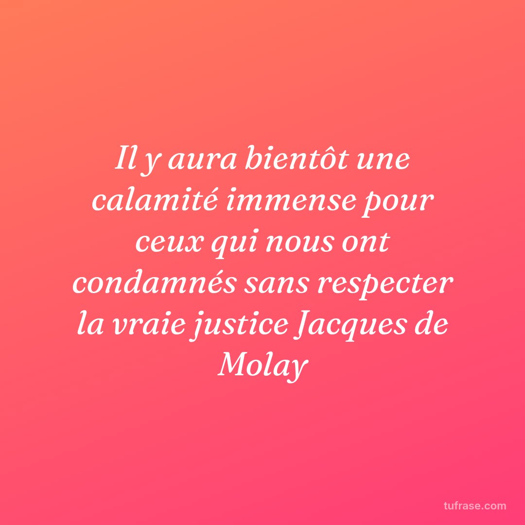 Il y aura bientôt une calamité immense pour ceux qui nous ont condamnés sans respecter la vraie justice Jacques de Molay