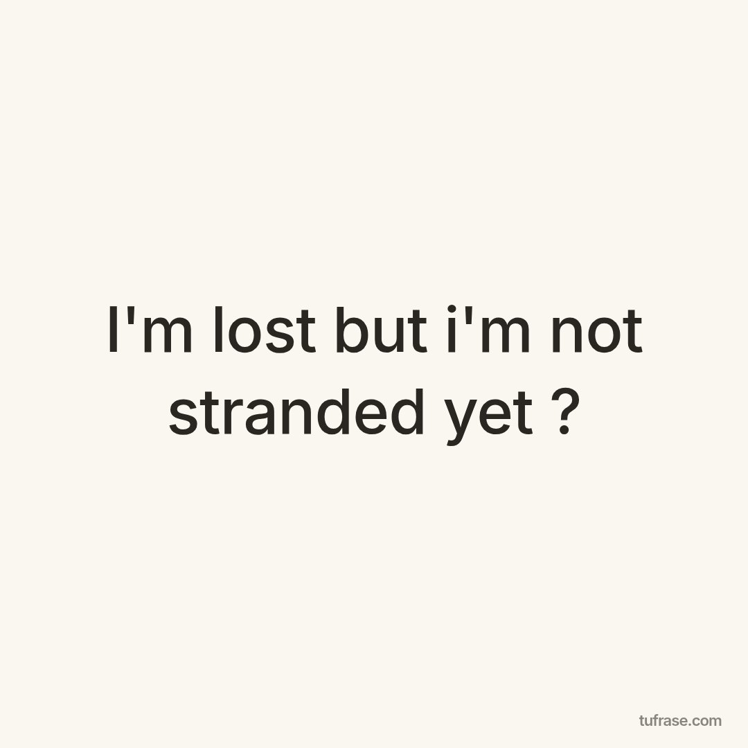 I'm lost but i'm not stranded yet ?