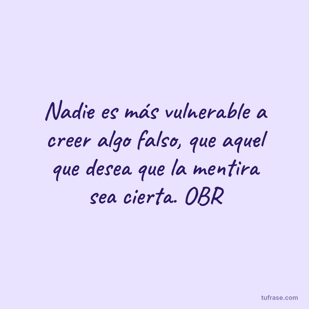 Nadie es más vulnerable a creer algo falso, que aquel que desea que la mentira sea cierta. OBR