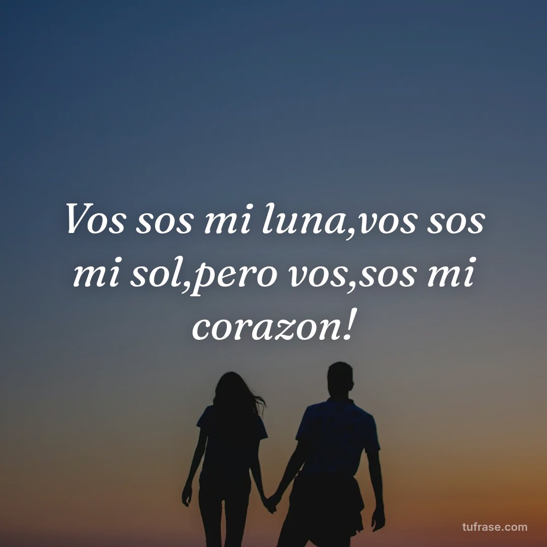 Vos sos mi luna,vos sos mi sol,pero vos,sos mi corazon!