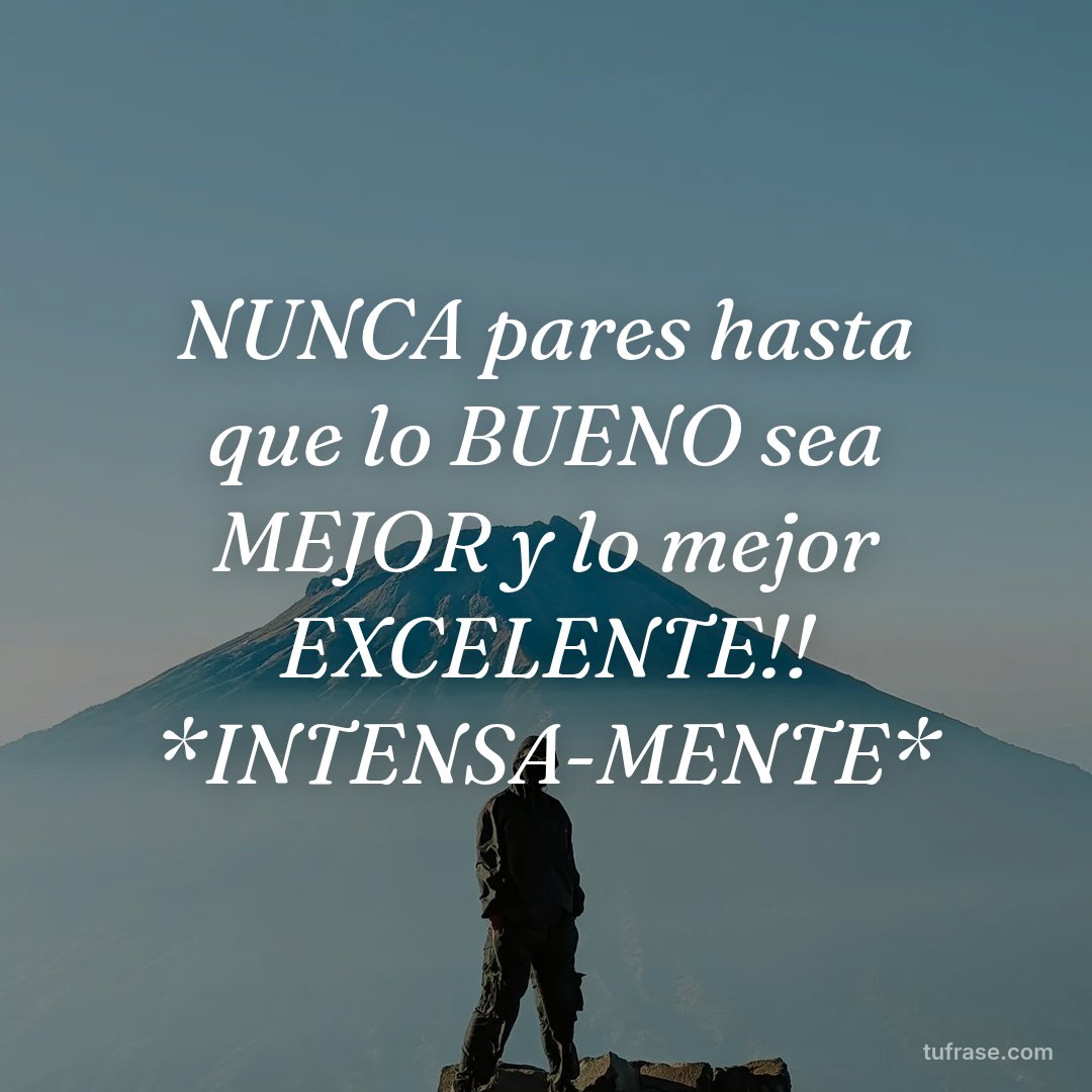 NUNCA pares hasta que lo BUENO sea MEJOR y lo mejor EXCELENTE!! *INTENSA-MENTE*