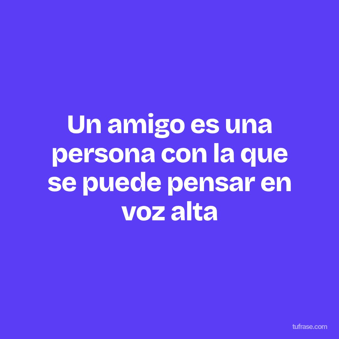 Un amigo es una persona con la que se puede pensar en voz alta