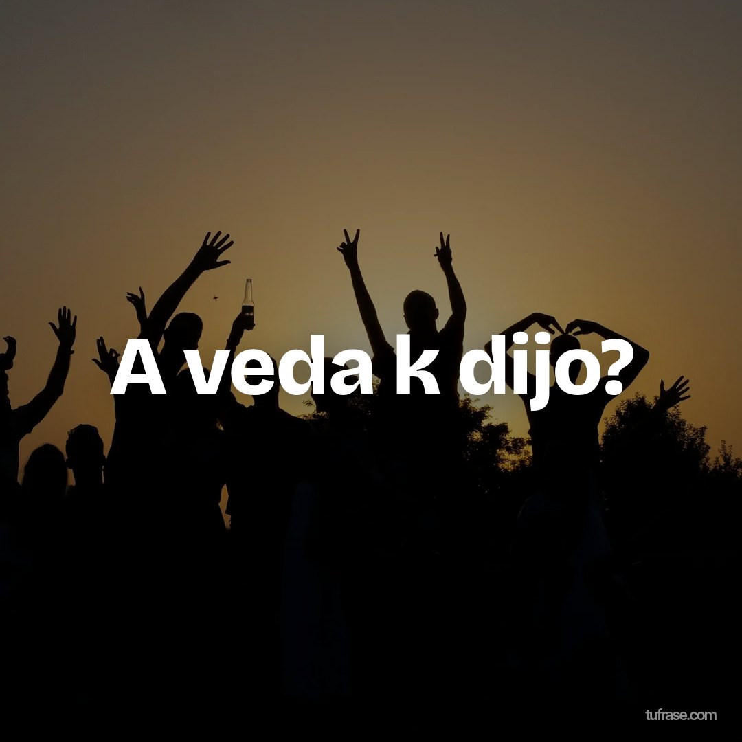 A veda k dijo?