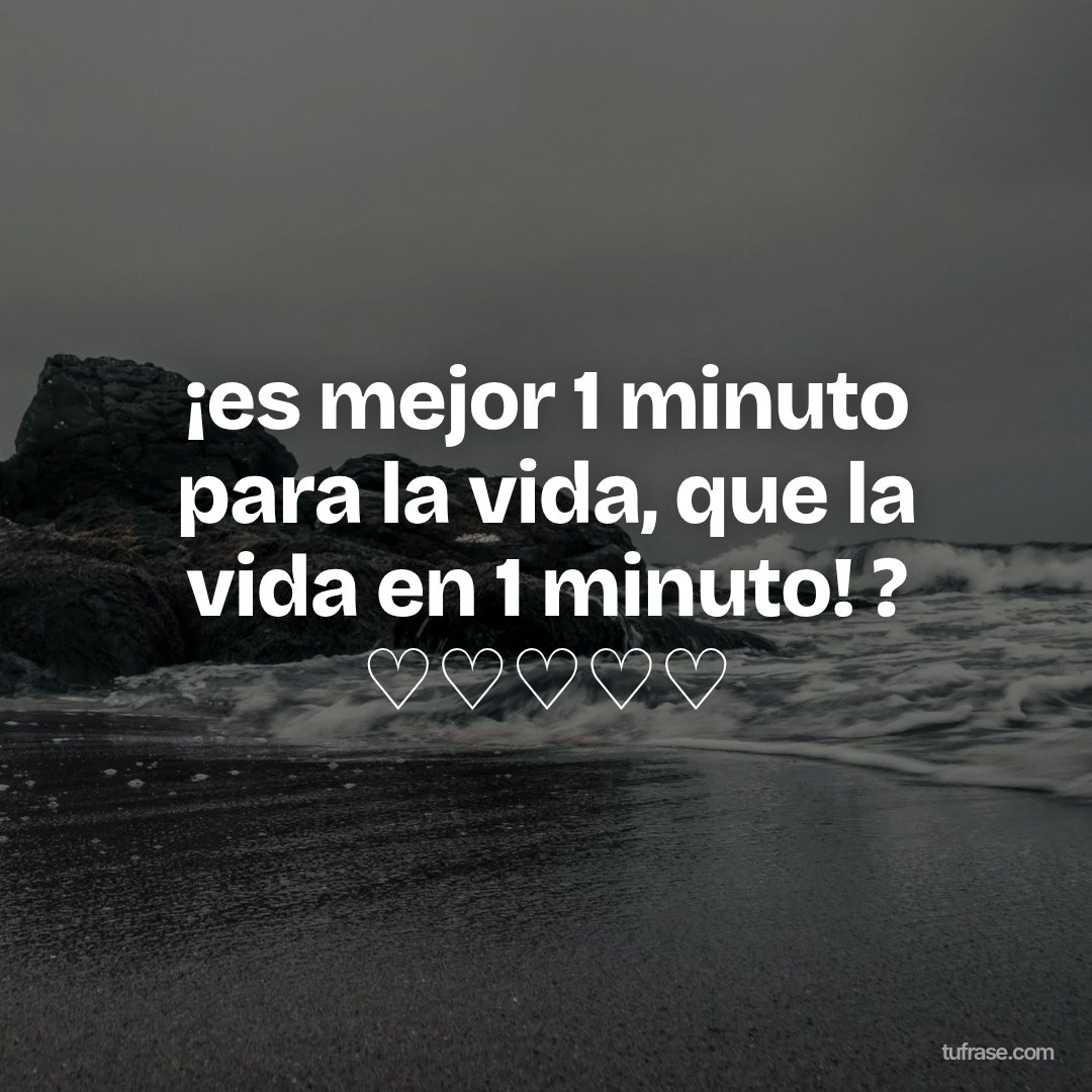 ¡es mejor 1 minuto para la vida, que la vida en 1 minuto! ? ♡♡♡♡♡