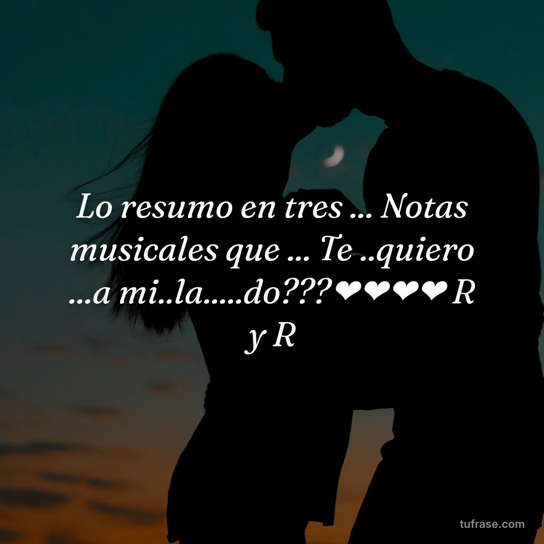 Lo resumo en tres ... Notas musicales que ... Te ..quiero ...a mi..la.....do???❤❤❤❤ R y R