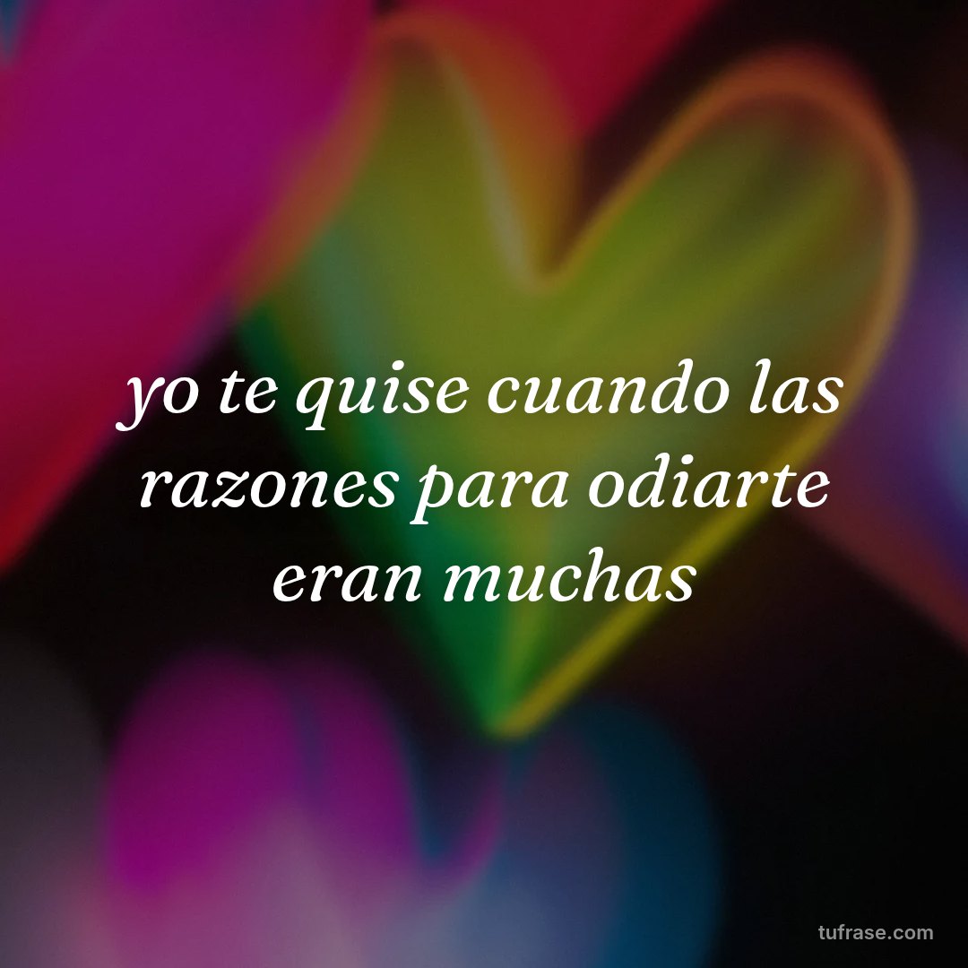 yo te quise cuando las razones para odiarte eran muchas