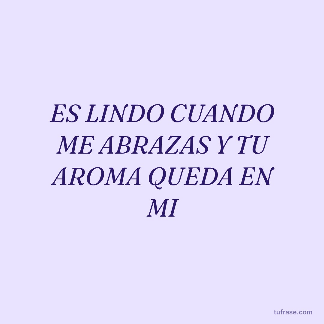 ES LINDO CUANDO ME ABRAZAS Y TU AROMA QUEDA EN MI