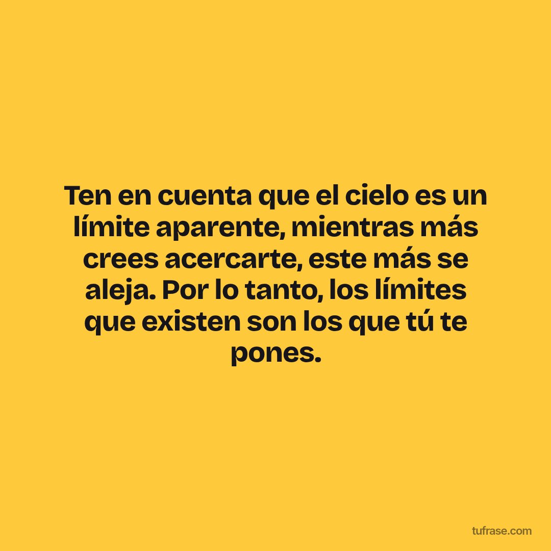 Ten en cuenta que el cielo es un límite aparente, mientras más crees acercarte, este más se aleja. Por lo tanto, los límites que existen son los que tú te pones.