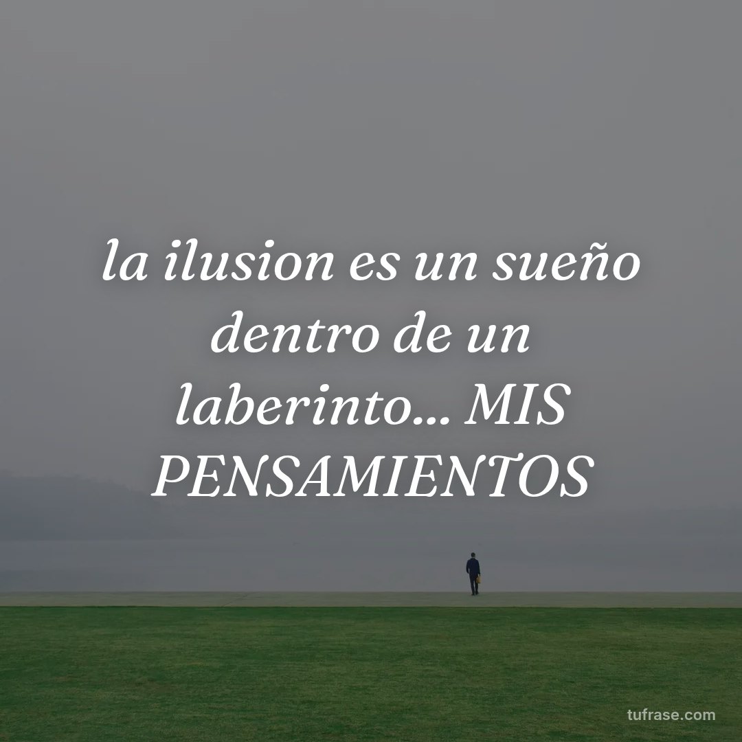 la ilusion es un sueño dentro de un laberinto... MIS PENSAMIENTOS