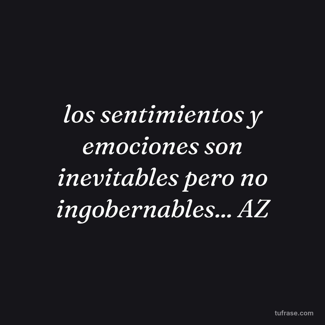 los sentimientos y emociones son inevitables pero no ingobernables... AZ