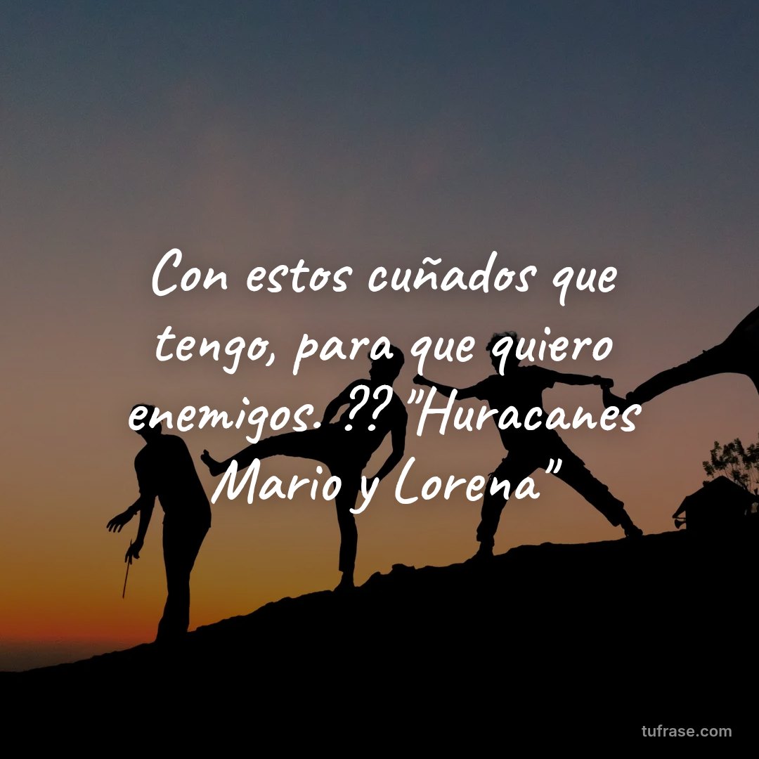 Con estos cuñados que tengo, para que quiero enemigos. ?? "Huracanes Mario y Lorena"