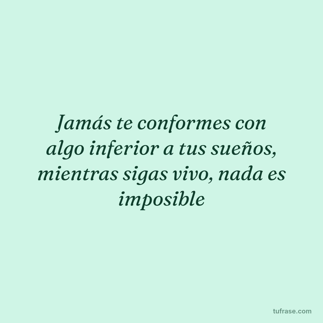 Jamás te conformes con algo inferior a tus sueños, mientras sigas vivo, nada es imposible