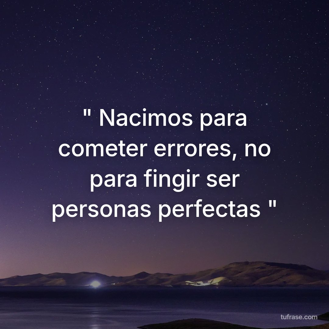 " Nacimos para cometer errores, no para fingir ser personas perfectas "