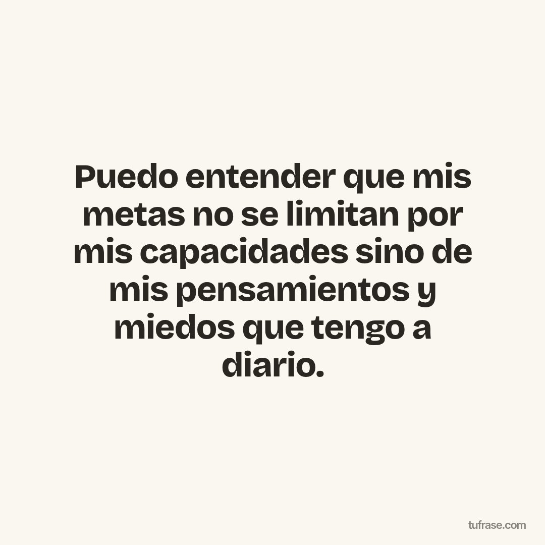 Puedo entender que mis metas no se limitan por mis capacidades sino de mis pensamientos y miedos que tengo a diario.