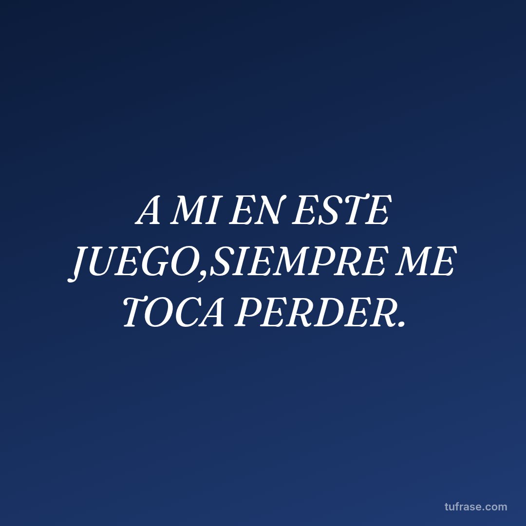 A MI EN ESTE JUEGO,SIEMPRE ME TOCA PERDER.