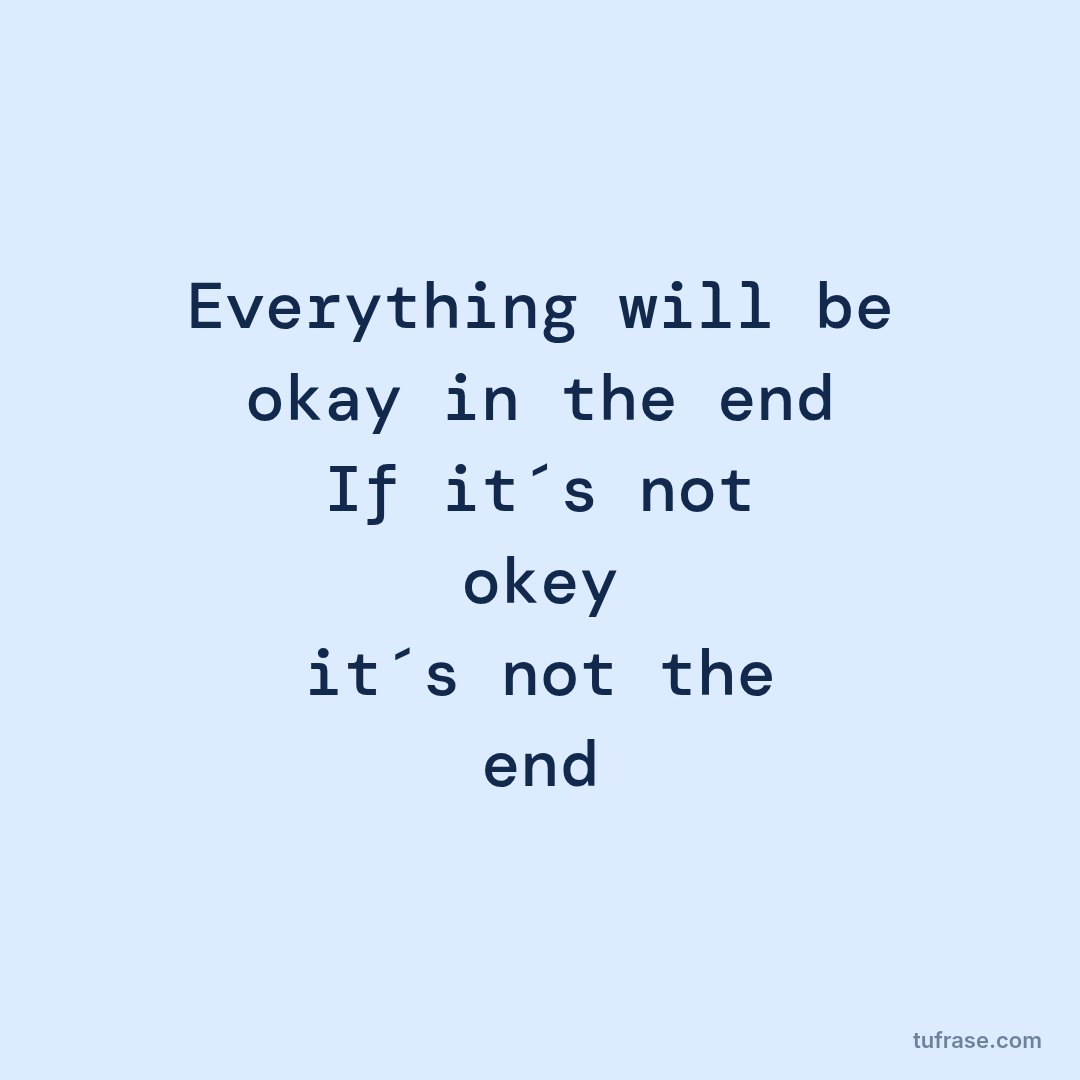 Everything will be okay in the end If it´s not okey it´s not the end