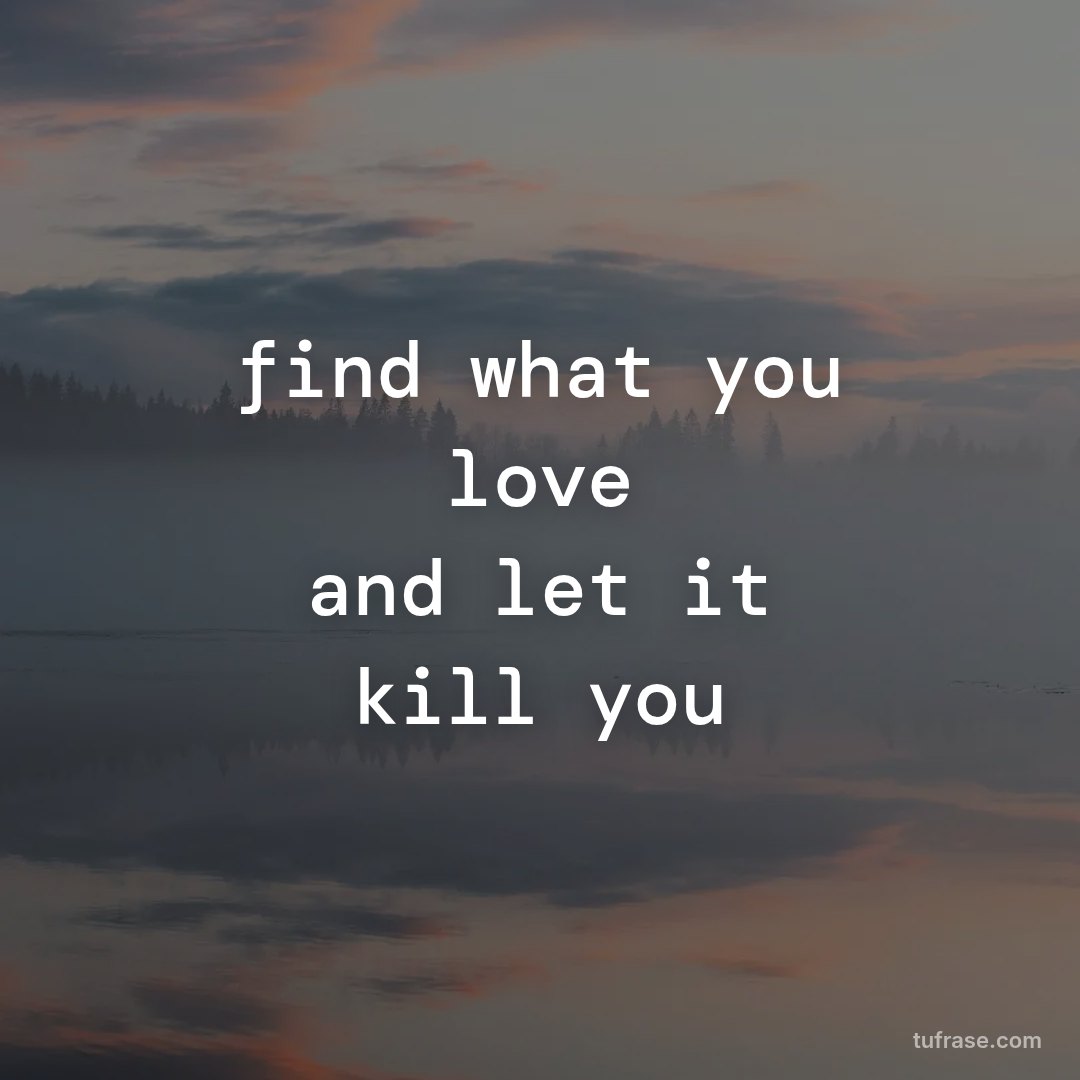 find what you love and let it kill you