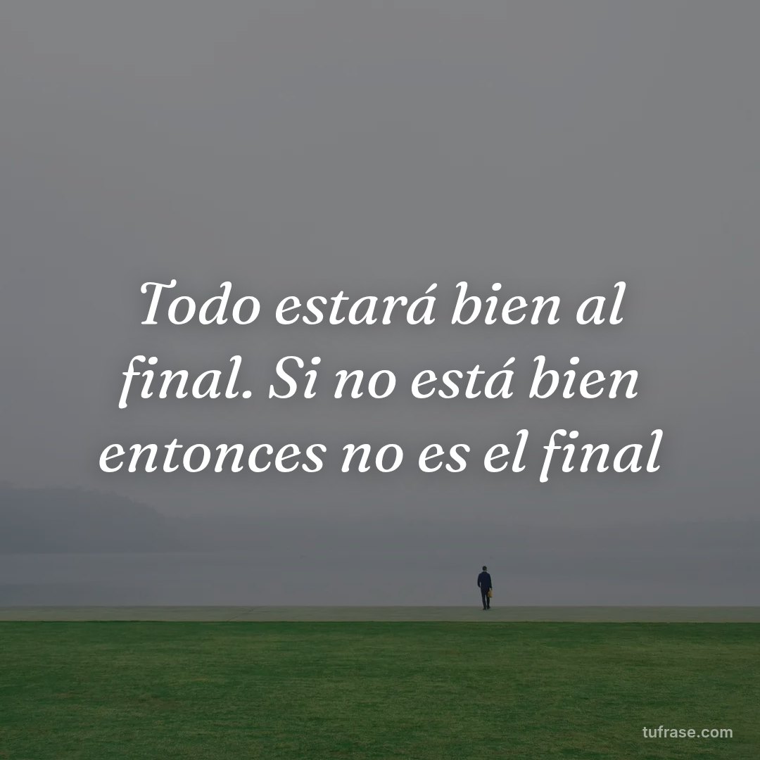 Todo estará bien al final. Si no está bien entonces no es el final