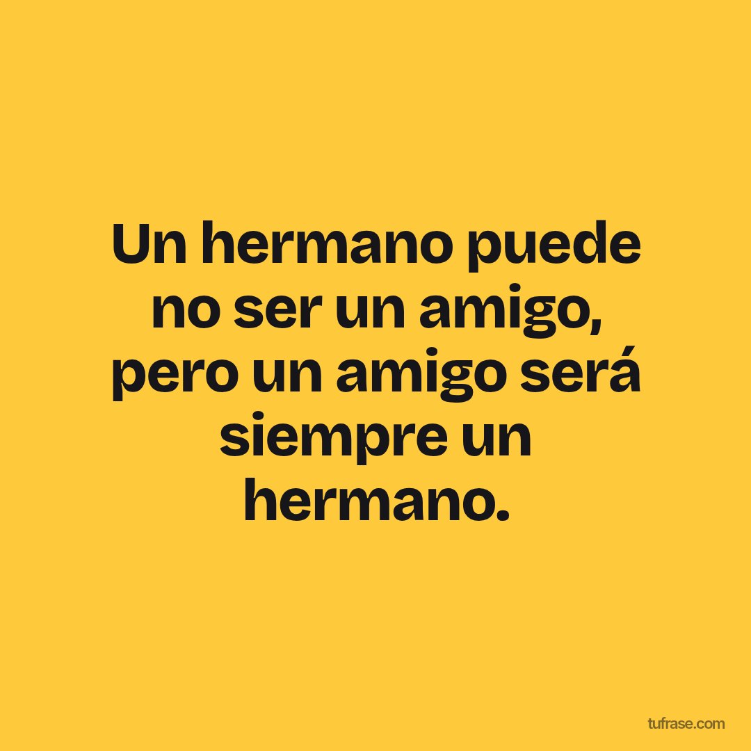Un hermano puede no ser un amigo, pero un amigo será siempre un hermano.