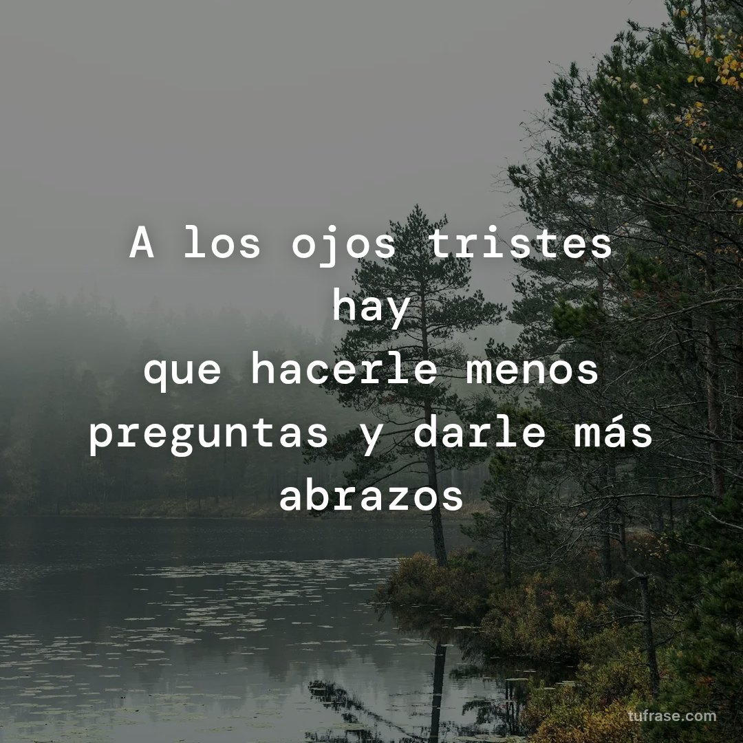 A los ojos tristes hay que hacerle menos preguntas y darle más abrazos