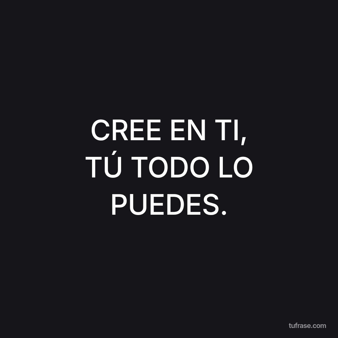 CREE EN TI, TÚ TODO LO PUEDES.