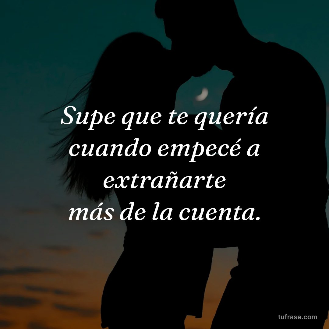 Supe que te quería cuando empecé a extrañarte más de la cuenta.