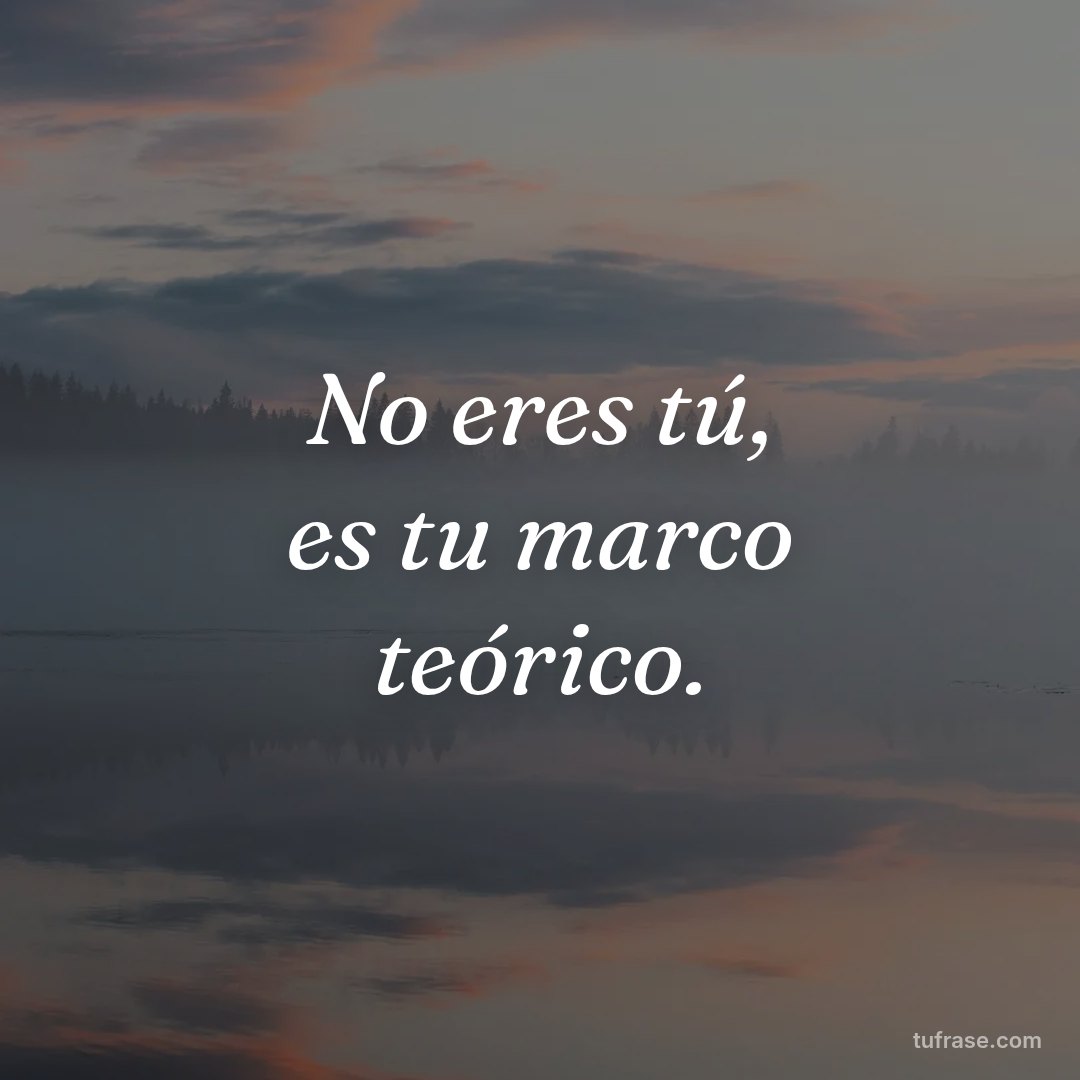 No eres tú, es tu marco teórico.