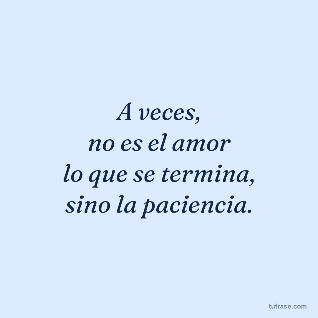 A veces, no es el amor lo que se termina, sino la paciencia.