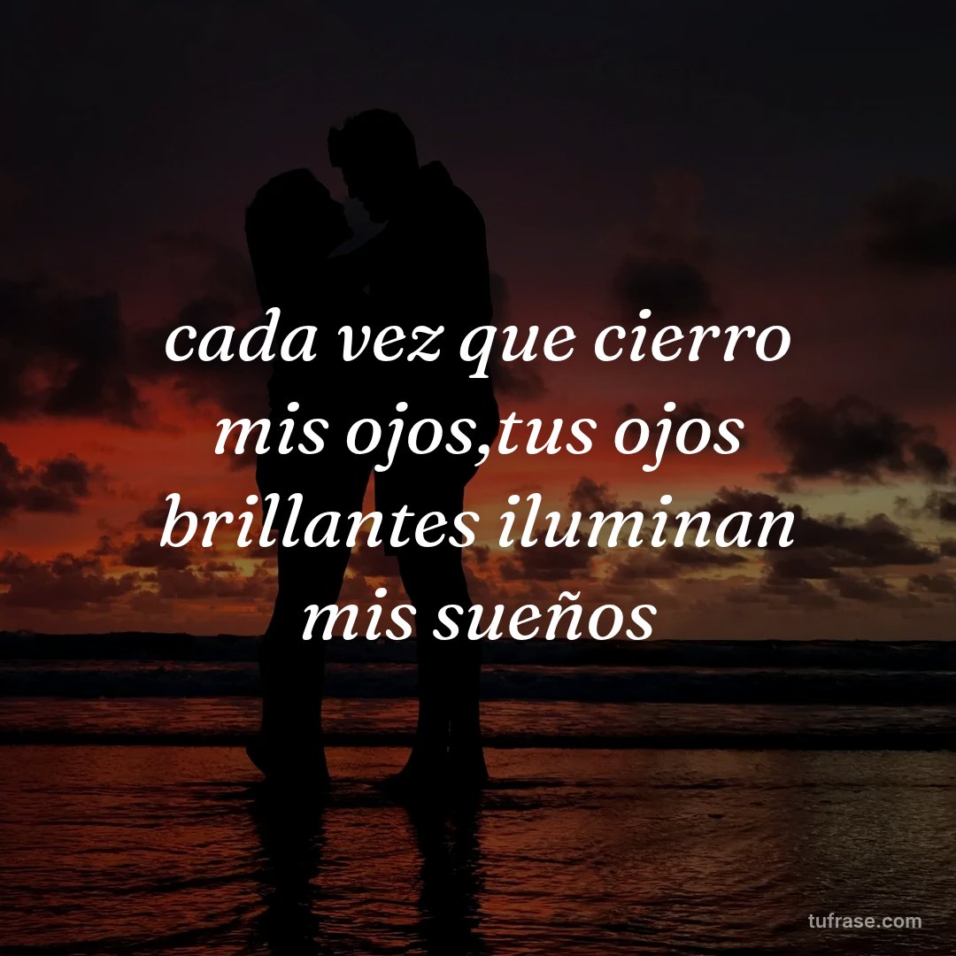 cada vez que cierro mis ojos,tus ojos brillantes iluminan mis sueños