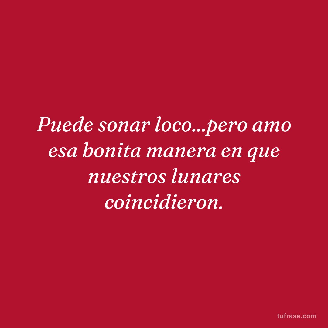 Puede sonar loco...pero amo esa bonita manera en que nuestros lunares coincidieron.