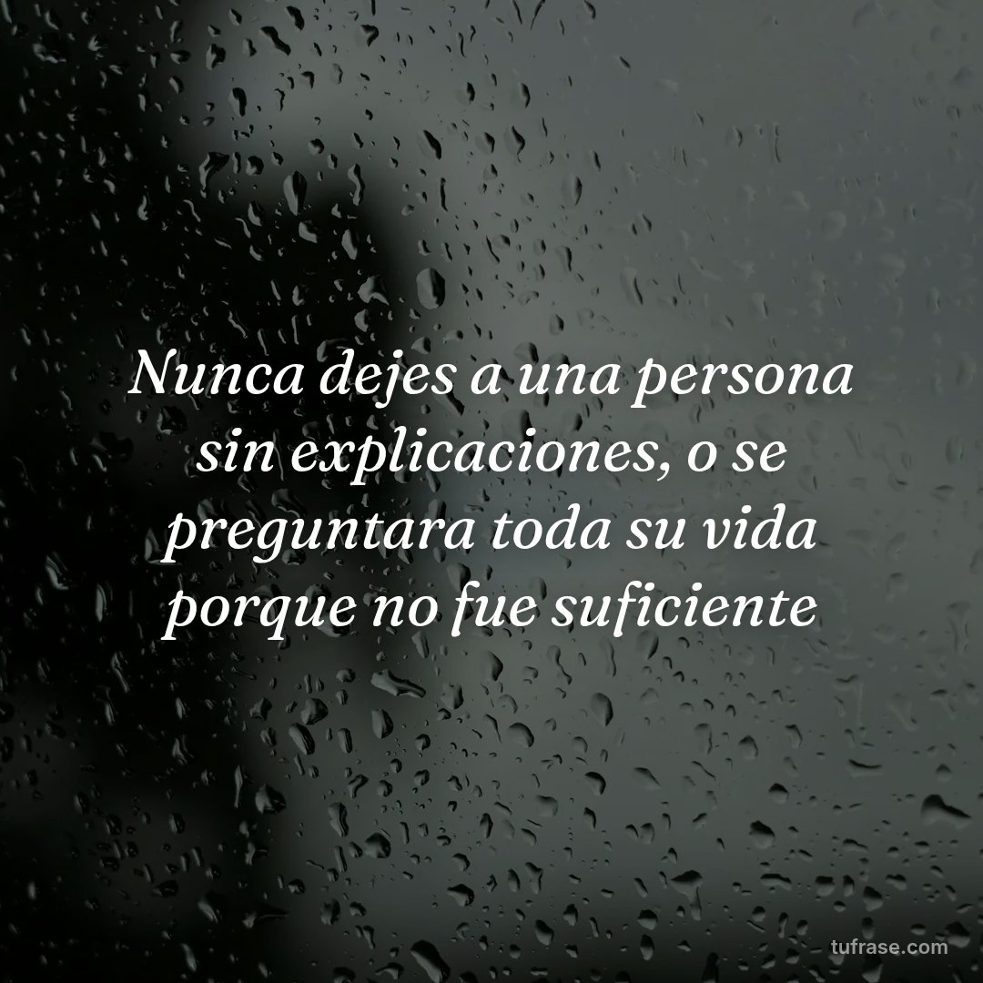 Nunca dejes a una persona sin explicaciones, o se preguntara toda su vida porque no fue suficiente