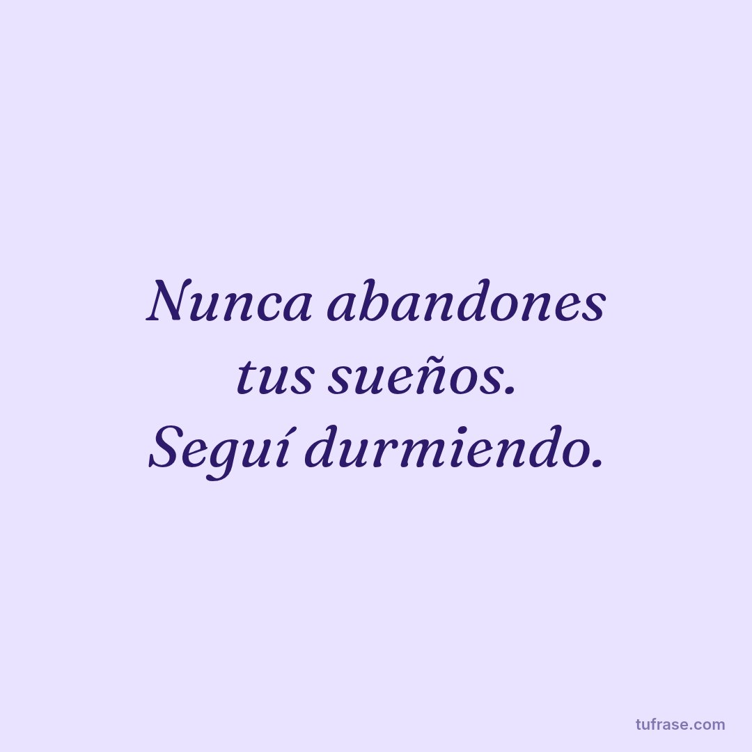 Nunca abandones tus sueños. Seguí durmiendo.