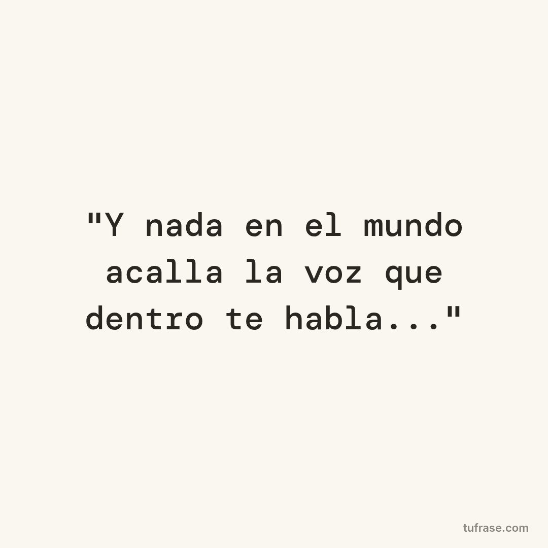 "Y nada en el mundo acalla la voz que dentro te habla..."