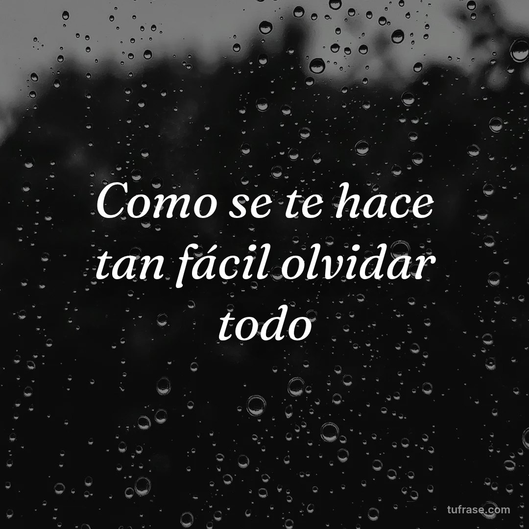 Como se te hace tan fácil olvidar todo