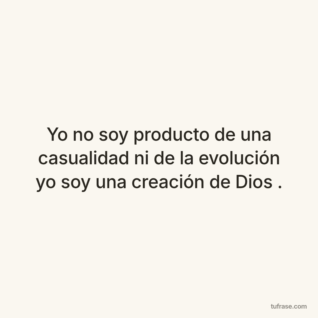 Yo no soy producto de una casualidad ni de la evolución yo soy una creación de Dios .