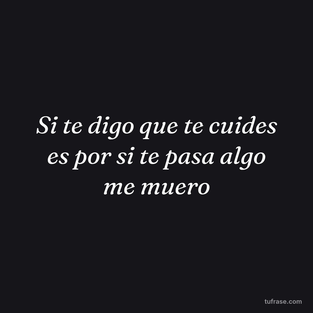 Si te digo que te cuides es por si te pasa algo me muero