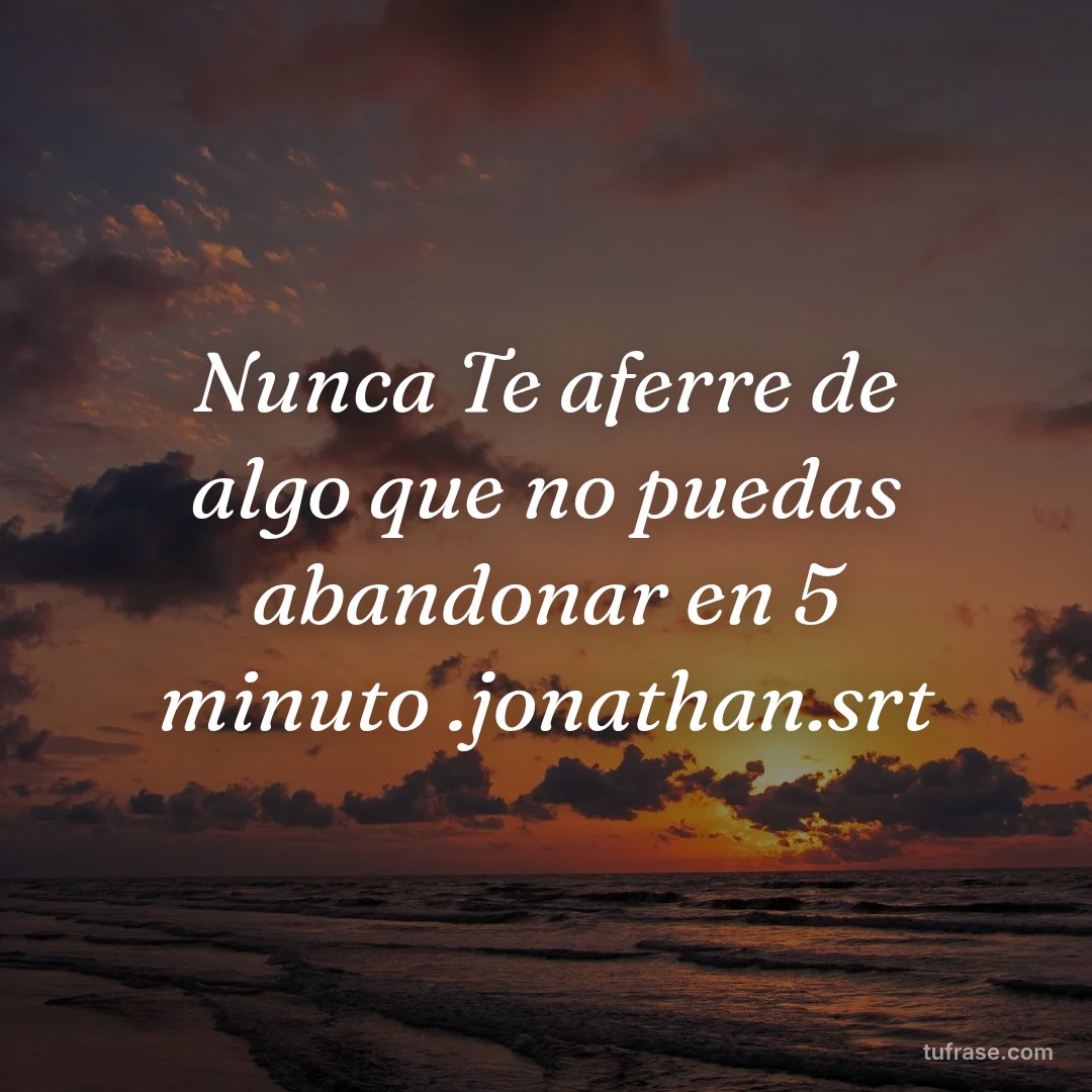 Nunca Te aferre de algo que no puedas abandonar en 5 minuto .jonathan.srt