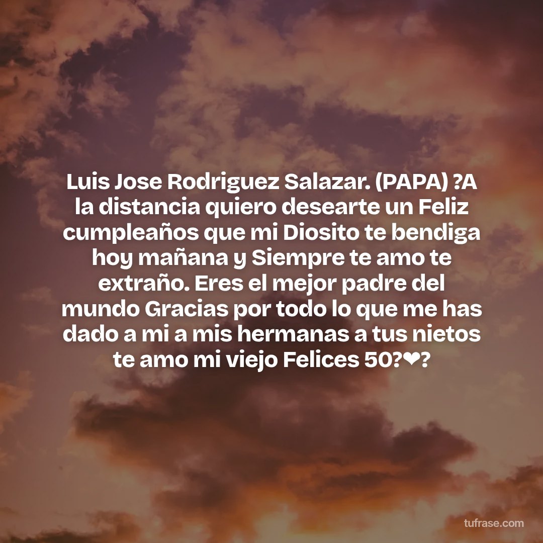 Luis Jose Rodriguez Salazar. (PAPA) ?A la distancia quiero desearte un Feliz cumpleaños que mi Diosito te bendiga hoy mañana y Siempre te amo te extraño. Eres el mejor padre del mundo Gracias por todo lo que me has dado a mi a mis hermanas a tus nietos te amo mi viejo Felices 50?❤?
