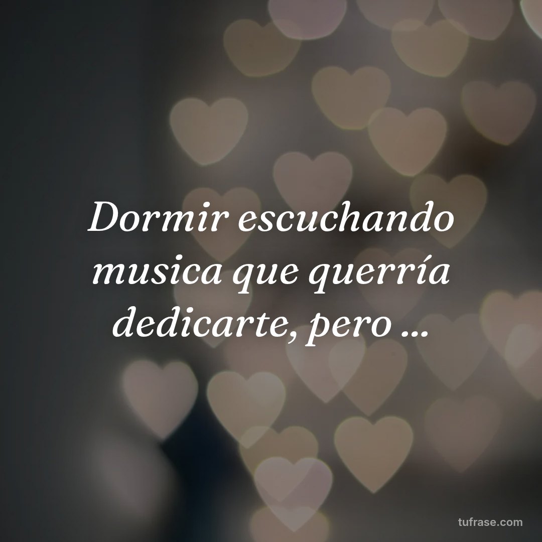 Dormir escuchando musica que querría dedicarte, pero ...