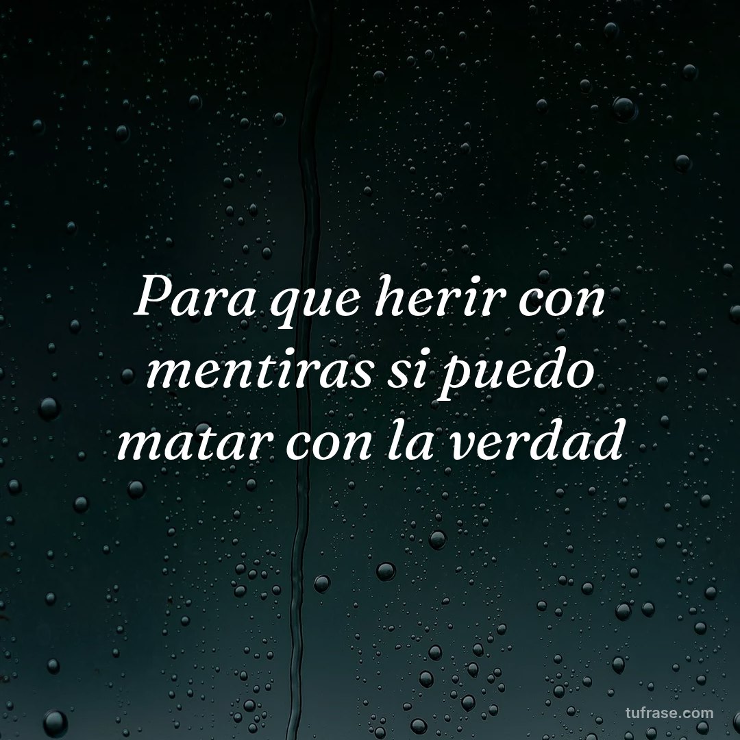 Para que herir con mentiras si puedo matar con la verdad