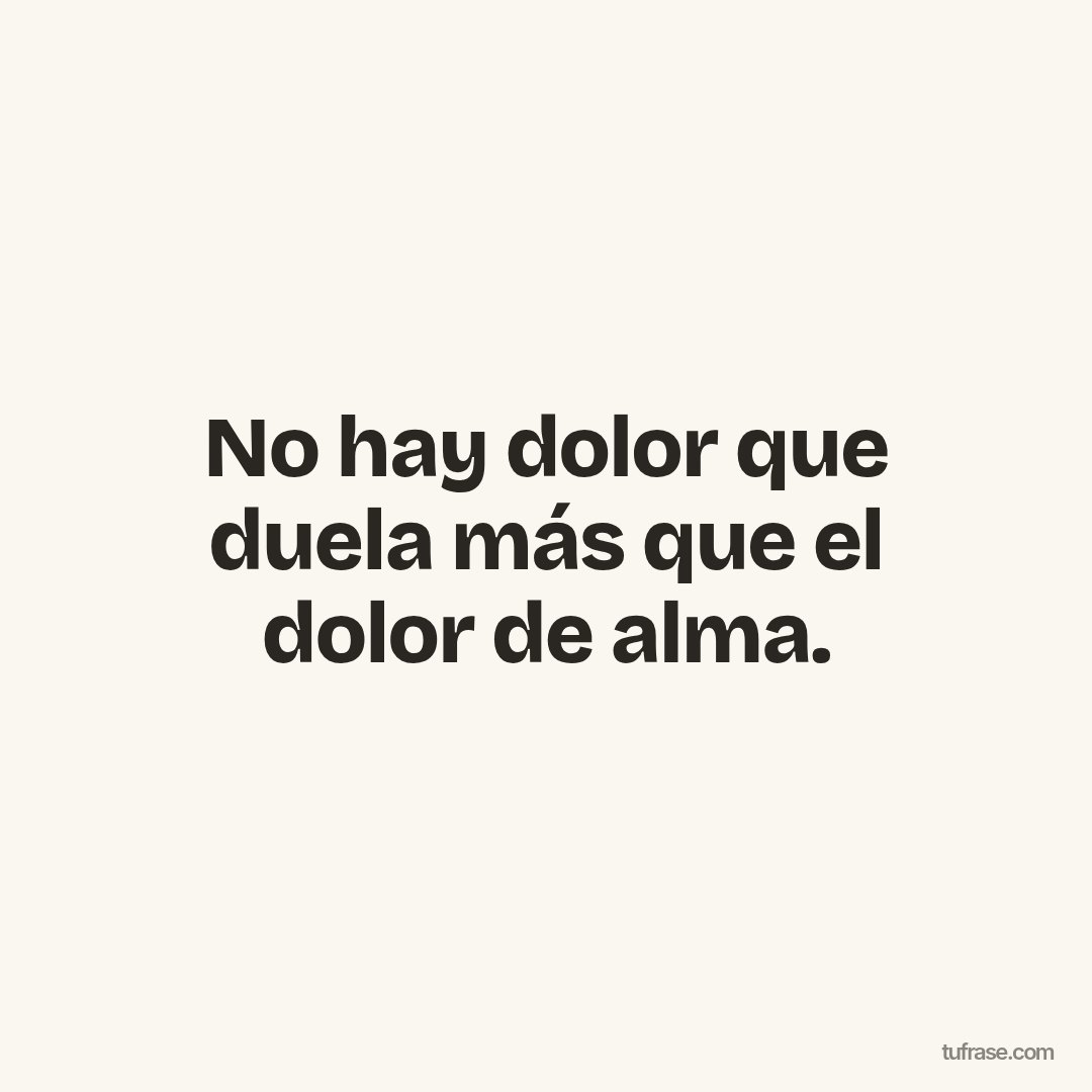 No hay dolor que duela más que el dolor de alma.