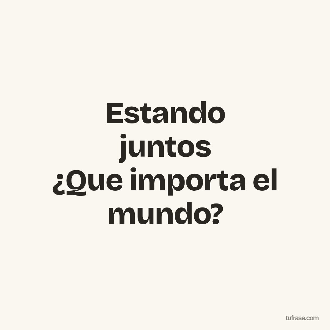 Estando juntos ¿Que importa el mundo?