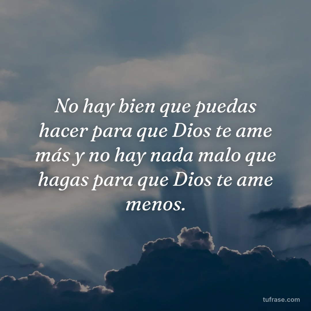 No hay bien que puedas hacer para que Dios te ame más y no hay nada malo que hagas para que Dios te ame menos.