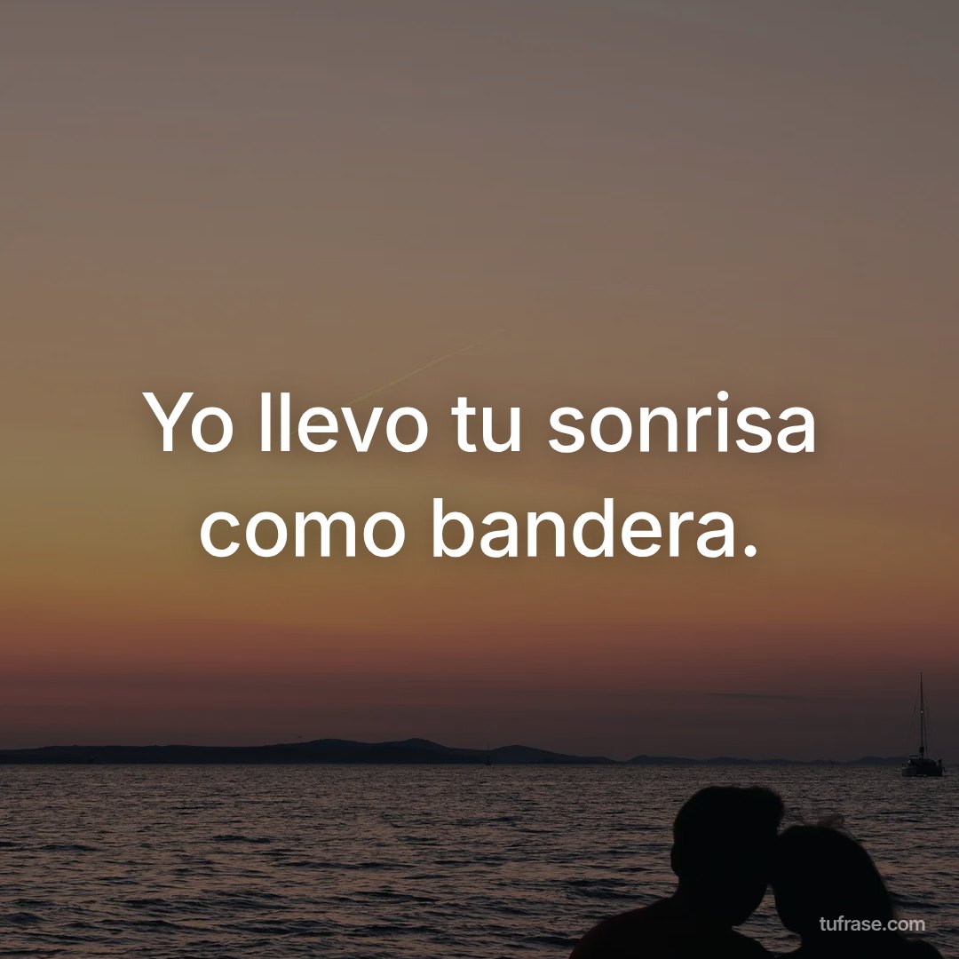 Yo llevo tu sonrisa como bandera.