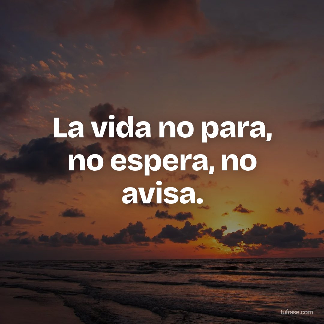 La vida no para, no espera, no avisa.