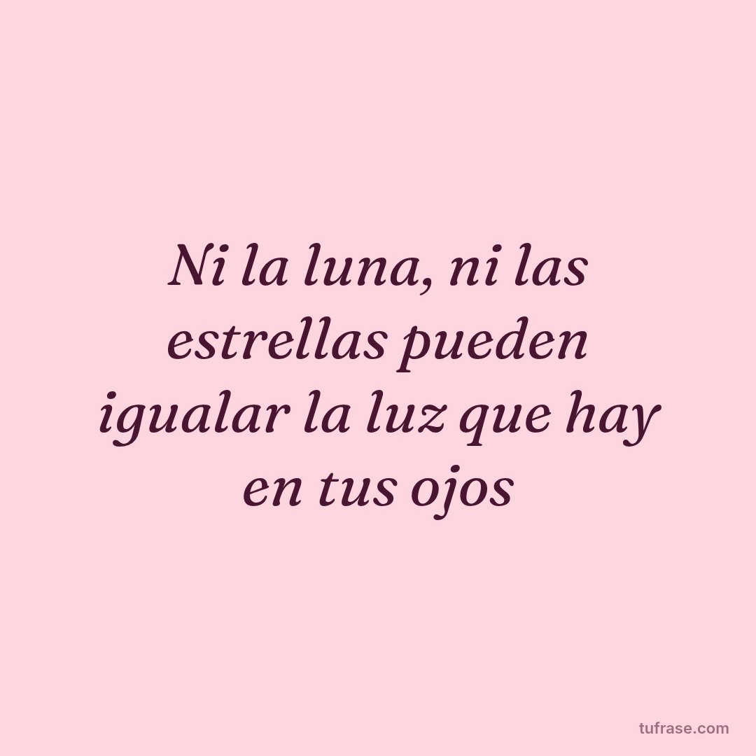 Ni la luna, ni las estrellas pueden igualar la luz que hay en tus ojos
